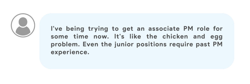 I've being trying to get a associate PM role for sometime now. It's like the chicken n egg problem. Even the junior positions require past pm experience.