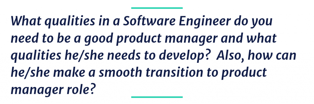 What qualities in a Software Engineer do you need to be a good product manager and what qualities he/she needs to develop? Also, how can he/she make a smooth transition to product manager role?