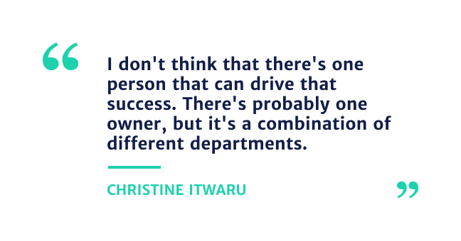 "I don't think that there's one person that can drive that success. There's probably on owner, but it's combination of different departments." Christine Itwaru